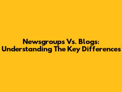 Newsgroups Vs. Blogs: Understanding The Key Differences