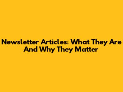 Newsletter Articles: What They Are And Why They Matter
