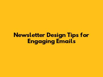 Newsletter Design Tips for Engaging Emails