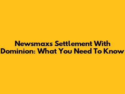 Newsmax's Settlement With Dominion: What You Need To Know