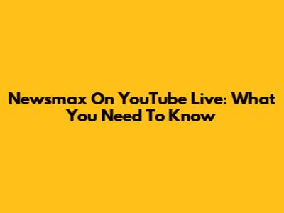 Newsmax On YouTube Live: What You Need To Know