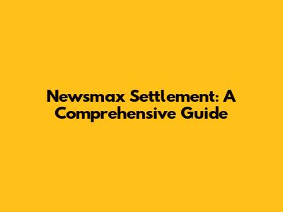 Newsmax Settlement: A Comprehensive Guide