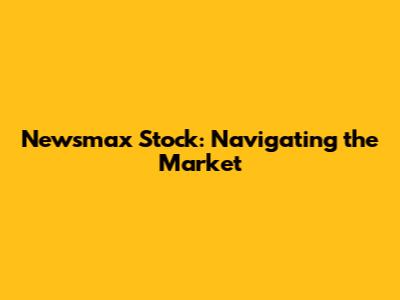 Newsmax Stock: Navigating the Market