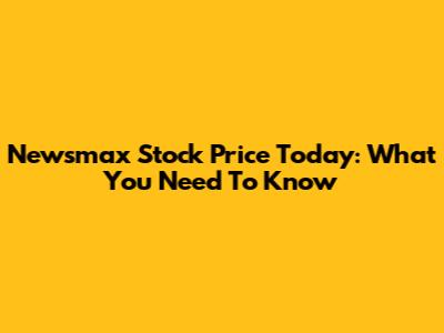 Newsmax Stock Price Today: What You Need To Know