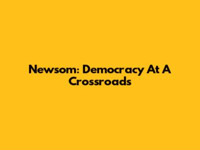 Newsom: Democracy At A Crossroads