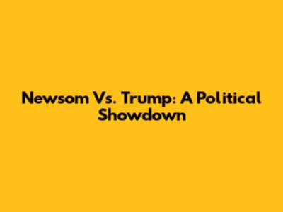 Newsom Vs. Trump: A Political Showdown