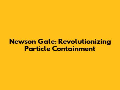 Newson Gale: Revolutionizing Particle Containment