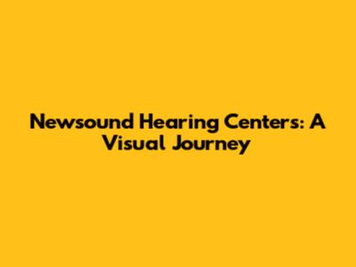 Newsound Hearing Centers: A Visual Journey