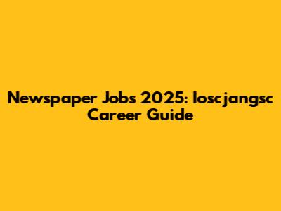 Newspaper Jobs 2025: Ioscjangsc Career Guide