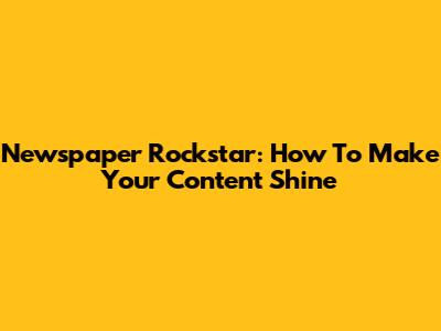 Newspaper Rockstar: How To Make Your Content Shine