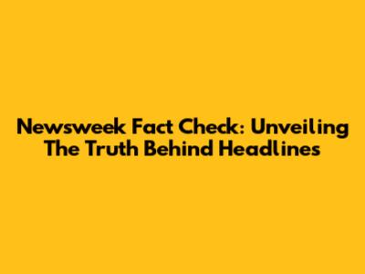 Newsweek Fact Check: Unveiling The Truth Behind Headlines