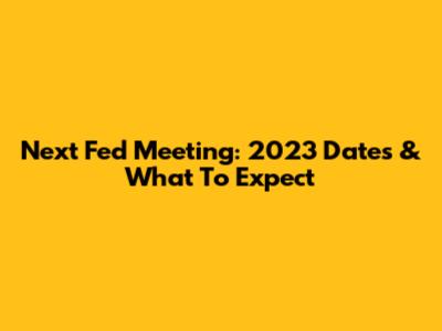 Next Fed Meeting: 2023 Dates & What To Expect