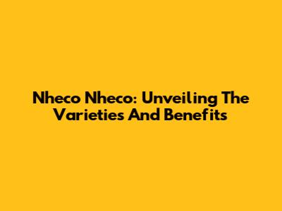 Nheco Nheco: Unveiling The Varieties And Benefits