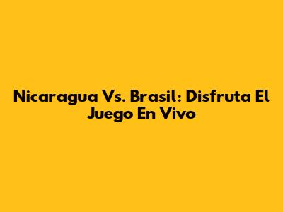 Nicaragua Vs. Brasil: Disfruta El Juego En Vivo