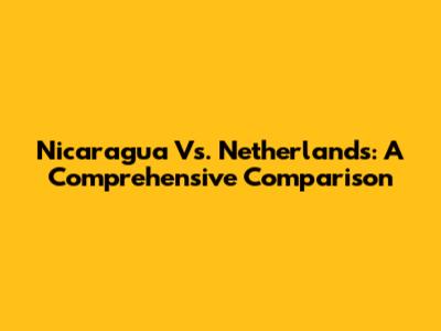 Nicaragua Vs. Netherlands: A Comprehensive Comparison