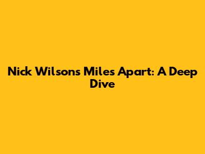 Nick Wilson's 'Miles Apart': A Deep Dive