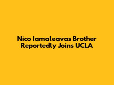 Nico Iamaleava's Brother Reportedly Joins UCLA