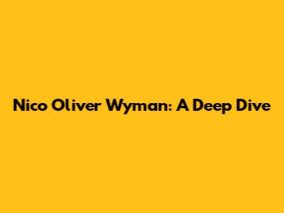 Nico Oliver Wyman: A Deep Dive