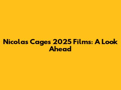 Nicolas Cage's 2025 Films: A Look Ahead