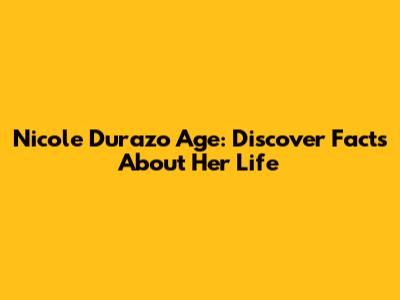 Nicole Durazo Age: Discover Facts About Her Life