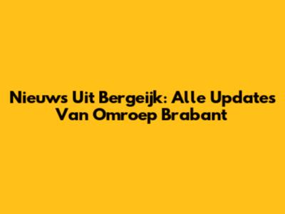 Nieuws Uit Bergeijk: Alle Updates Van Omroep Brabant
