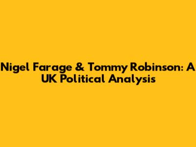 Nigel Farage & Tommy Robinson: A UK Political Analysis