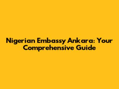 Nigerian Embassy Ankara: Your Comprehensive Guide