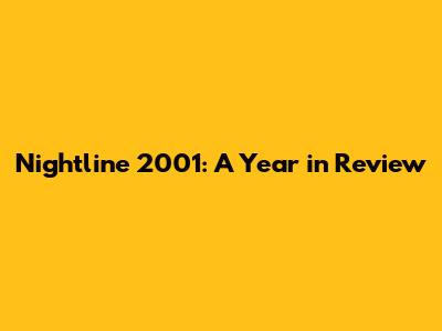 Nightline 2001: A Year in Review
