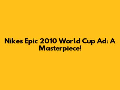 Nike's Epic 2010 World Cup Ad: A Masterpiece!