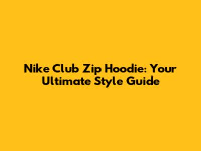 Nike Club Zip Hoodie: Your Ultimate Style Guide