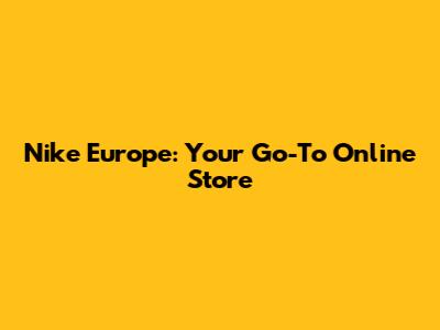 Nike Europe: Your Go-To Online Store