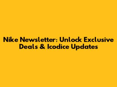 Nike Newsletter: Unlock Exclusive Deals & Icodice Updates