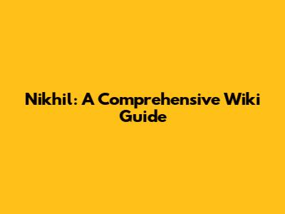 Nikhil: A Comprehensive Wiki Guide