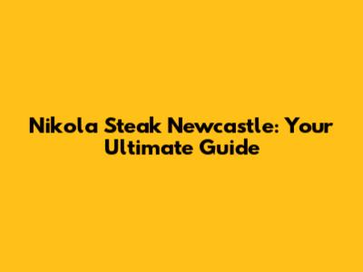 Nikola Steak Newcastle: Your Ultimate Guide