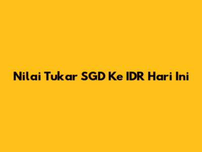 Nilai Tukar SGD Ke IDR Hari Ini