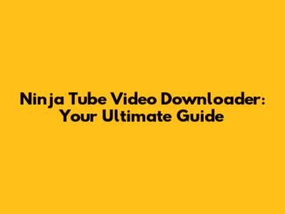 Ninja Tube Video Downloader: Your Ultimate Guide