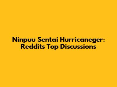 Ninpuu Sentai Hurricaneger: Reddit's Top Discussions