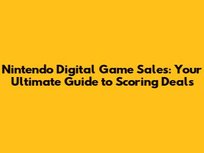 Nintendo Digital Game Sales: Your Ultimate Guide to Scoring Deals