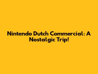 Nintendo Dutch Commercial: A Nostalgic Trip!