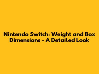 Nintendo Switch: Weight and Box Dimensions - A Detailed Look