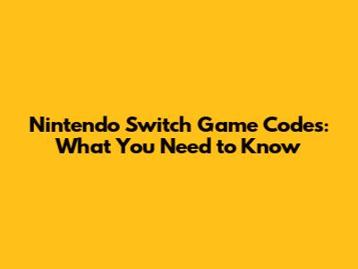 Nintendo Switch Game Codes: What You Need to Know