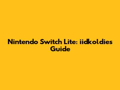 Nintendo Switch Lite: iidkoldies Guide