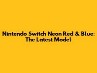 Nintendo Switch Neon Red & Blue: The Latest Model