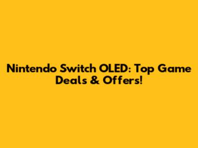 Nintendo Switch OLED: Top Game Deals & Offers!