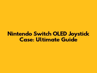 Nintendo Switch OLED Joystick Case: Ultimate Guide