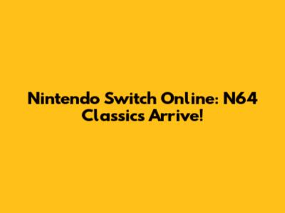 Nintendo Switch Online: N64 Classics Arrive!