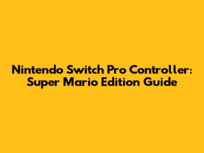 Nintendo Switch Pro Controller: Super Mario Edition Guide