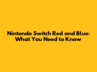 Nintendo Switch Red and Blue: What You Need to Know
