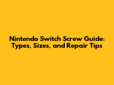 Nintendo Switch Screw Guide: Types, Sizes, and Repair Tips