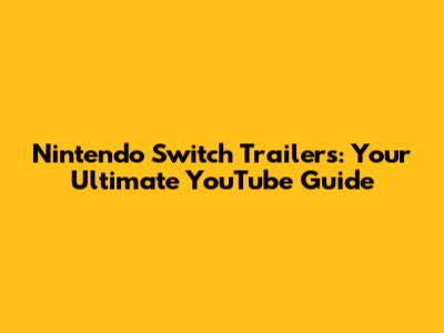 Nintendo Switch Trailers: Your Ultimate YouTube Guide